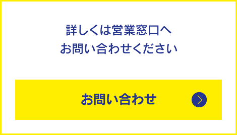 詳しくは営業窓口へお問い合わせください お問い合わせ