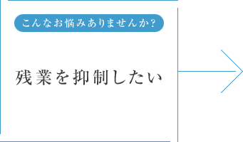 こんなお悩みありませんか? 残業を抑制したい