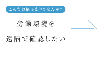 こんなお悩みありませんか? 労働環境を遠隔で確認したい