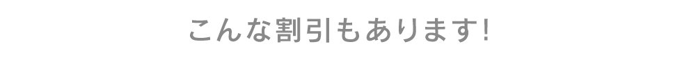 こんな割引もあります！
