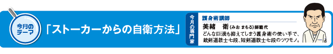 今月のテーマ「ストーカーからの自衛方法」 今月の専門家　護身術講師　美緒衛（みおまもる）