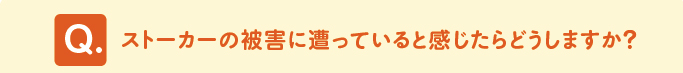 問題「ストーカーの被害に遭っていると感じたらどうしますか？」